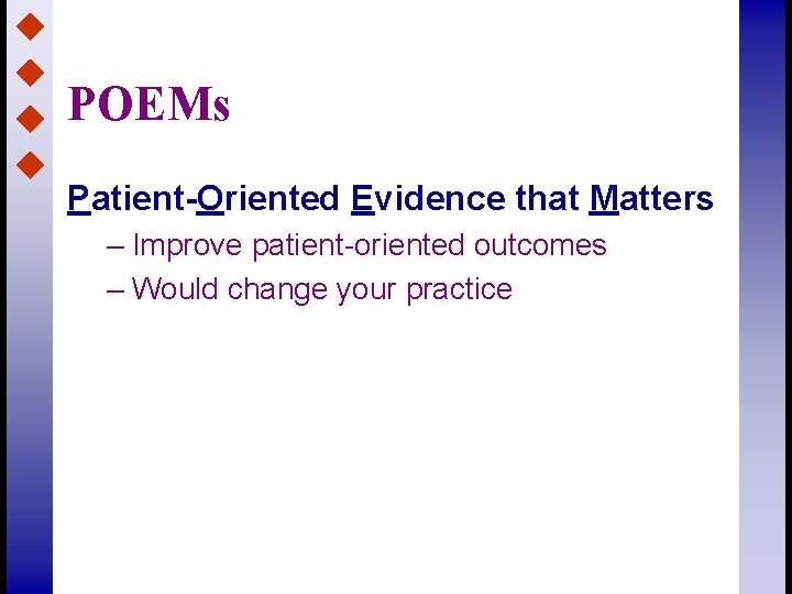 POEMs Patient-Oriented Evidence that Matters – Improve patient-oriented outcomes – Would change your practice