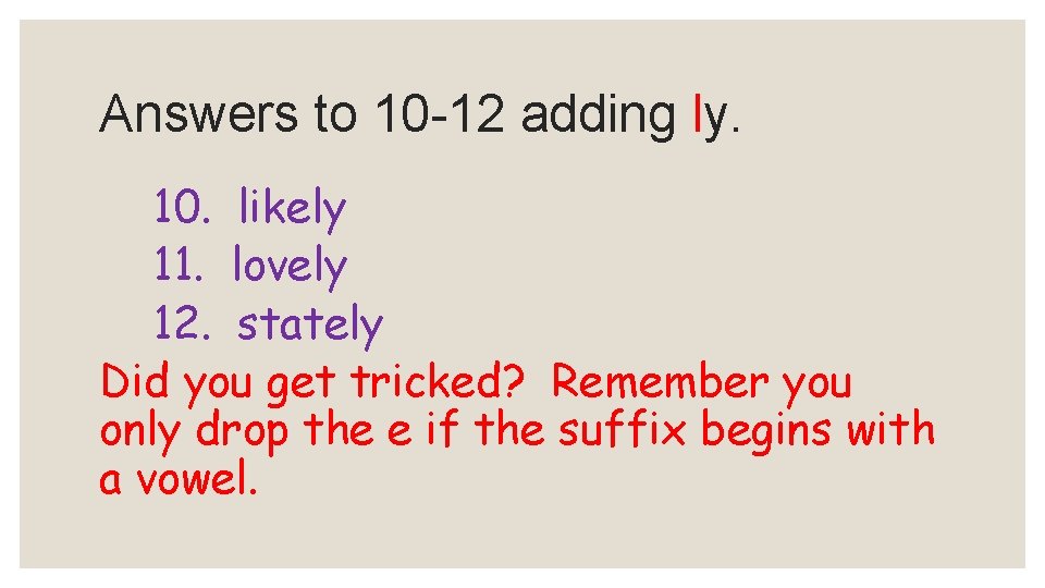 Answers to 10 -12 adding ly. 10. likely 11. lovely 12. stately Did you