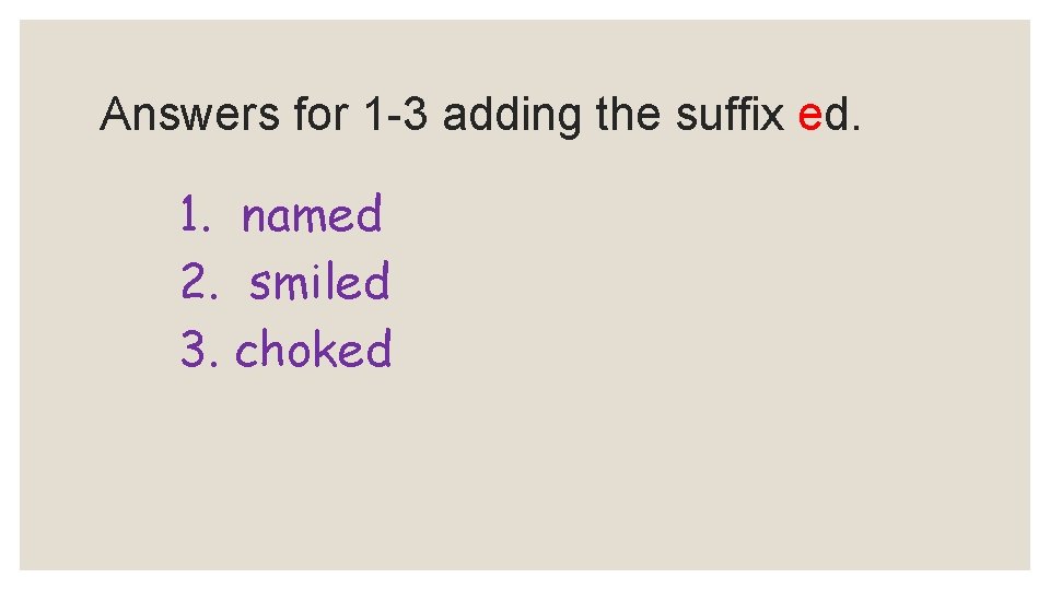 Answers for 1 -3 adding the suffix ed. 1. named 2. smiled 3. choked