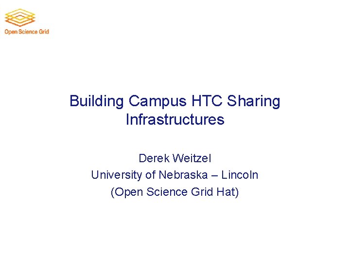 Building Campus HTC Sharing Infrastructures Derek Weitzel University of Nebraska – Lincoln (Open Science