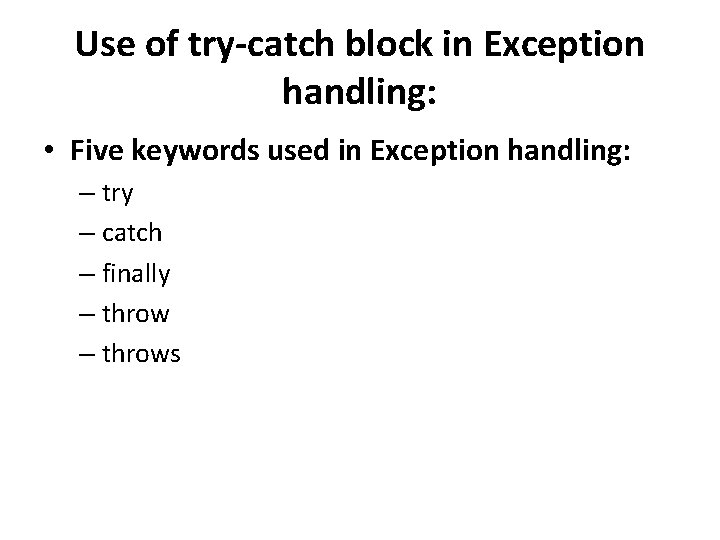 Use of try-catch block in Exception handling: • Five keywords used in Exception handling: