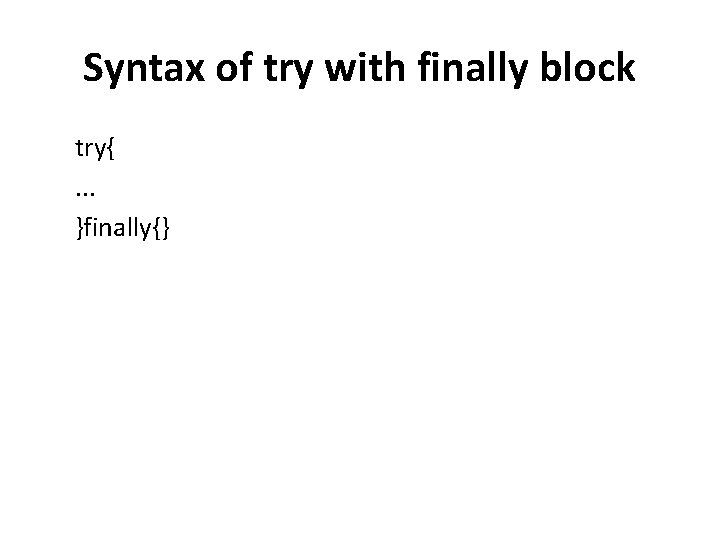 Syntax of try with finally block try{. . . }finally{} 