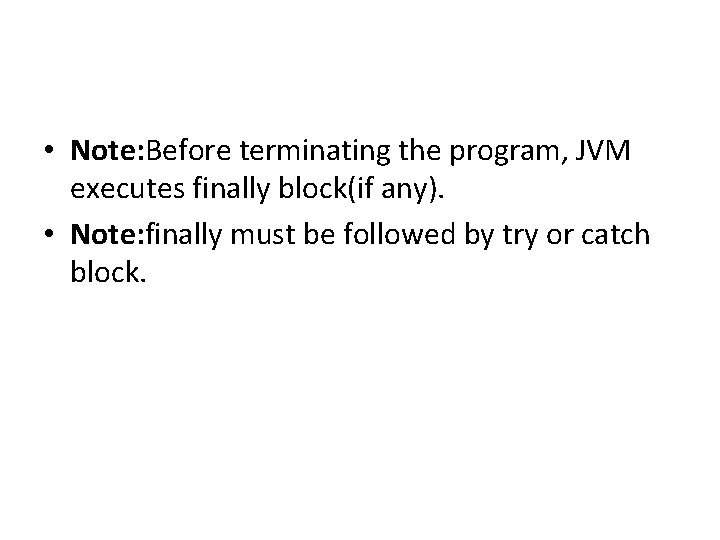  • Note: Before terminating the program, JVM executes finally block(if any). • Note: