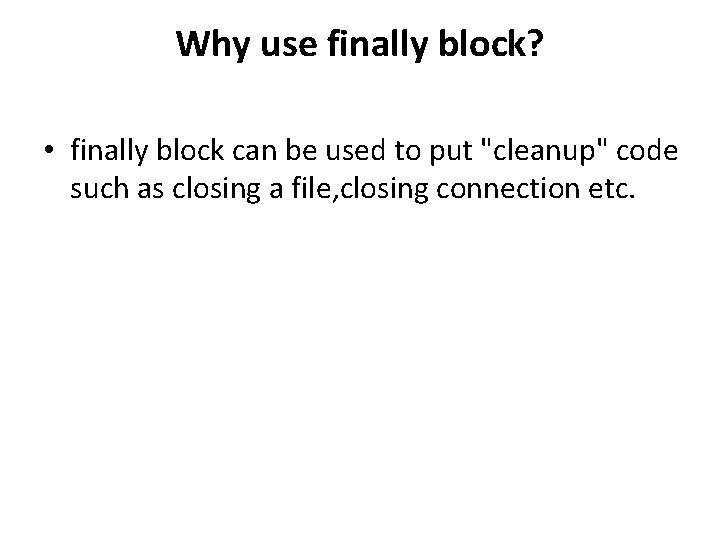 Why use finally block? • finally block can be used to put "cleanup" code