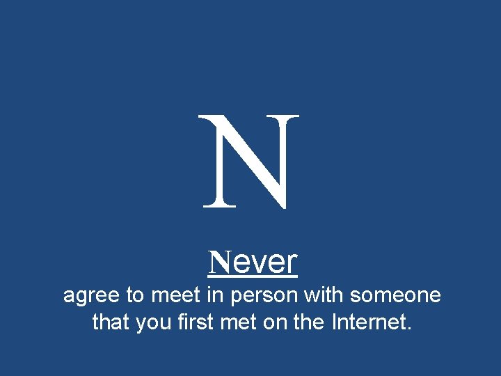 N Never agree to meet in person with someone that you first met on