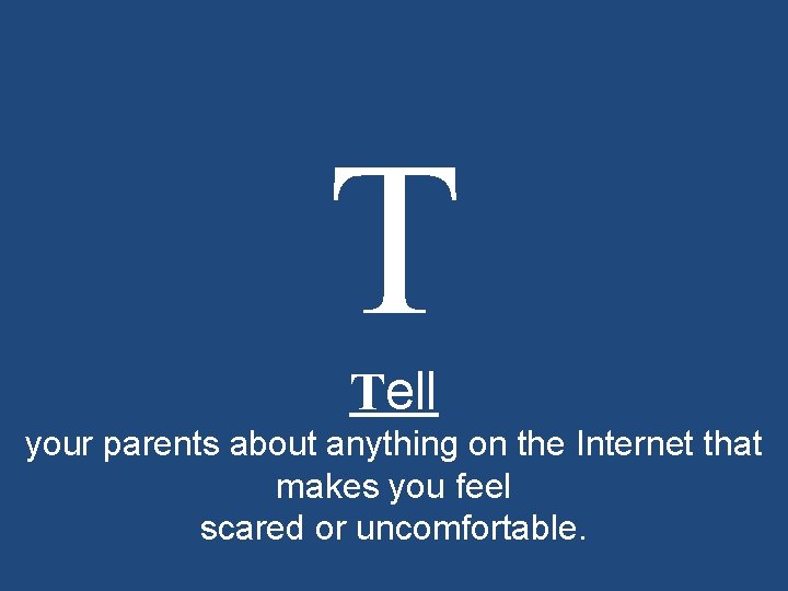 T Tell your parents about anything on the Internet that makes you feel scared