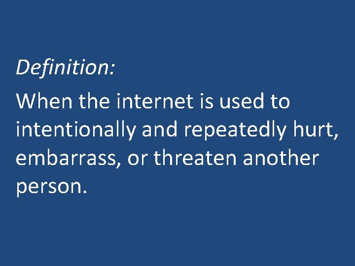 Definition: When the internet is used to intentionally and repeatedly hurt, embarrass, or threaten