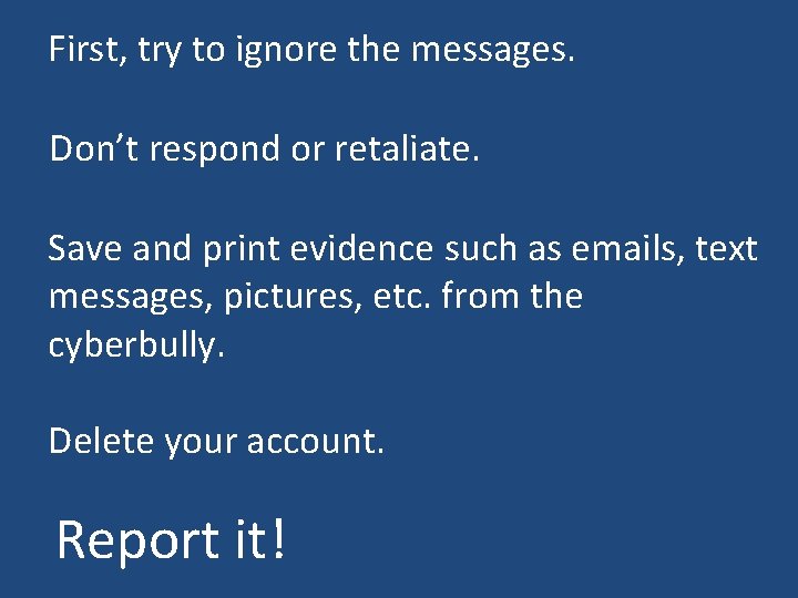 First, try to ignore the messages. Don’t respond or retaliate. Save and print evidence