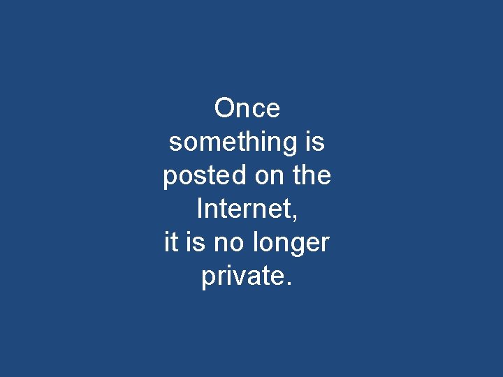 Once something is posted on the Internet, it is no longer private. 