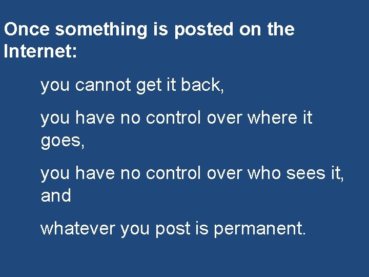 Once something is posted on the Internet: you cannot get it back, you have