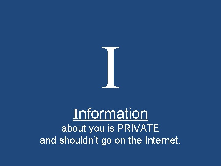 I Information about you is PRIVATE and shouldn’t go on the Internet. 