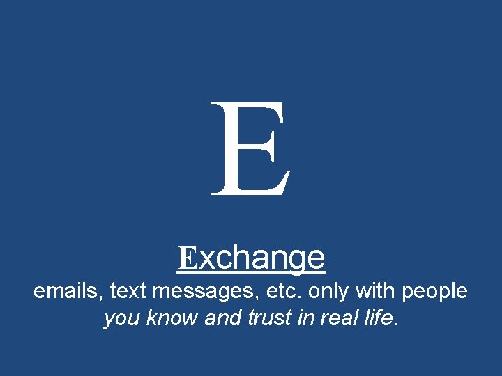 E Exchange emails, text messages, etc. only with people you know and trust in