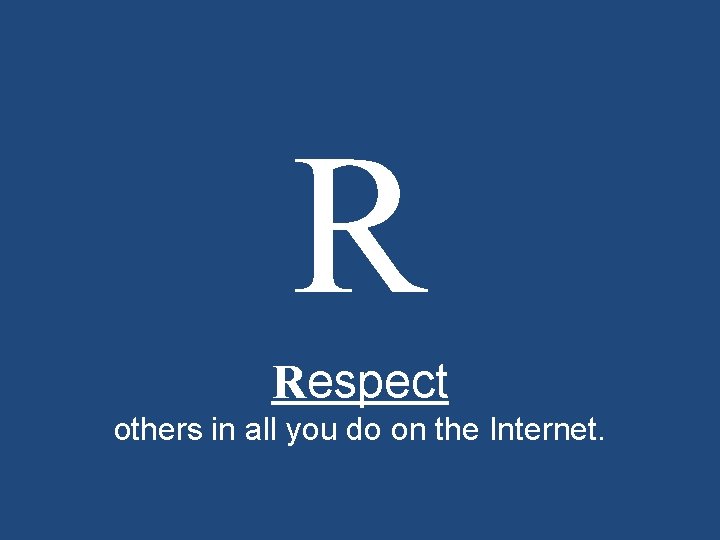 R Respect others in all you do on the Internet. 