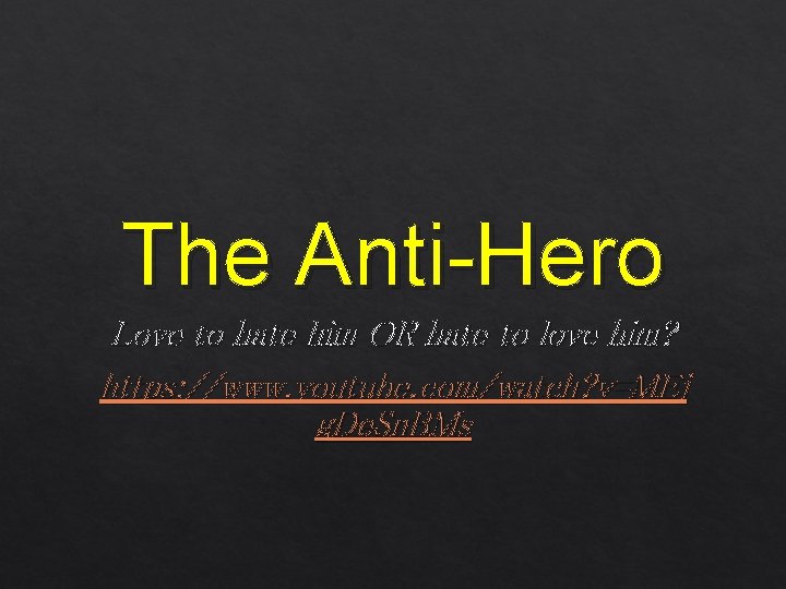 The Anti-Hero Love to hate him OR hate to love him? https: //www. youtube.