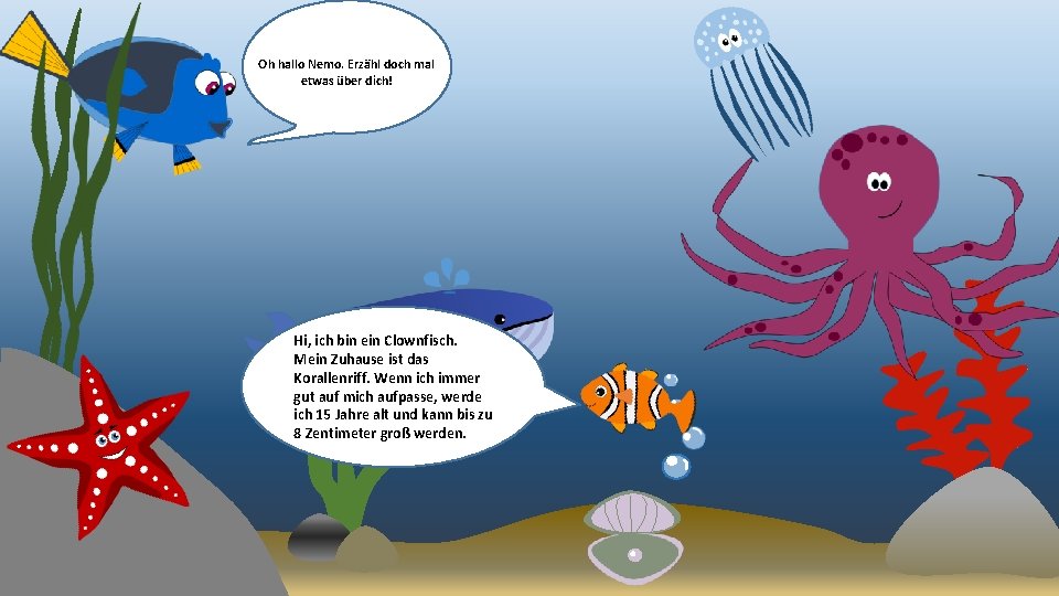 Oh hallo Nemo. Erzähl doch mal etwas über dich! Hi, ich bin ein Clownfisch.