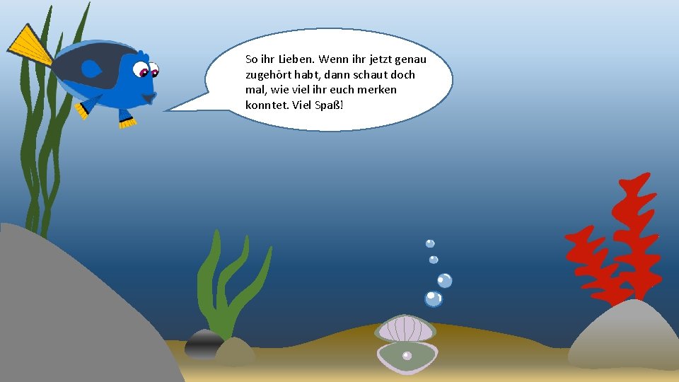 So ihr Lieben. Wenn ihr jetzt genau zugehört habt, dann schaut doch mal, wie