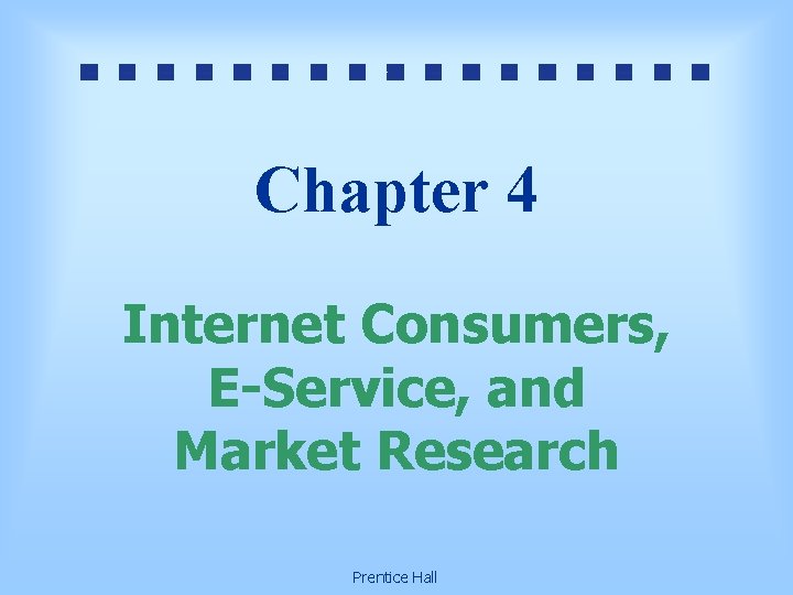 Chapter 4 Internet Consumers, E-Service, and Market Research Prentice Hall 