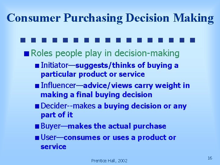 Consumer Purchasing Decision Making Roles people play in decision-making Initiator—suggests/thinks of buying a particular