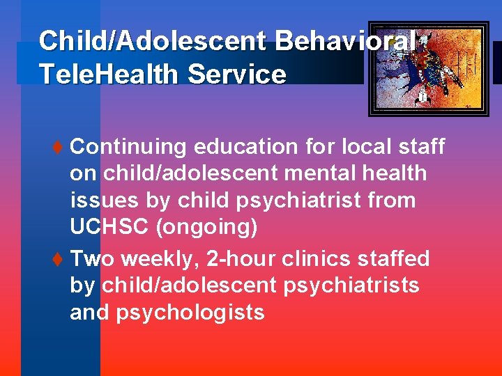 Child/Adolescent Behavioral Tele. Health Service t Continuing education for local staff on child/adolescent mental