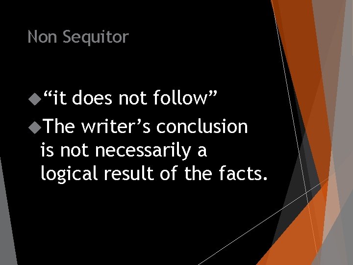 Non Sequitor “it does not follow” The writer’s conclusion is not necessarily a logical