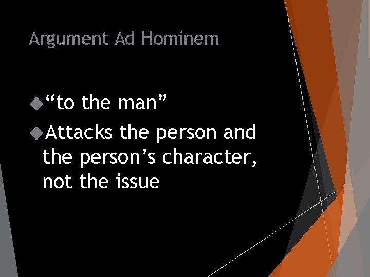 Argument Ad Hominem “to the man” Attacks the person and the person’s character, not