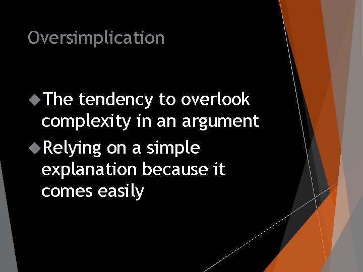 Oversimplication The tendency to overlook complexity in an argument Relying on a simple explanation