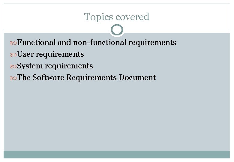 Topics covered Functional and non-functional requirements User requirements System requirements The Software Requirements Document