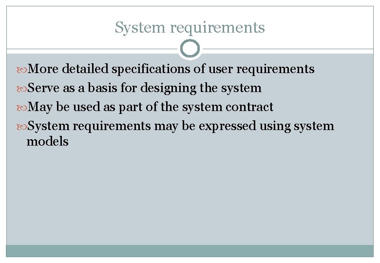 System requirements More detailed specifications of user requirements Serve as a basis for designing