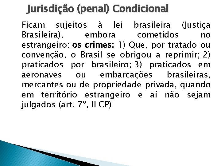 Jurisdição (penal) Condicional Ficam sujeitos à lei brasileira (Justiça Brasileira), embora cometidos no estrangeiro: