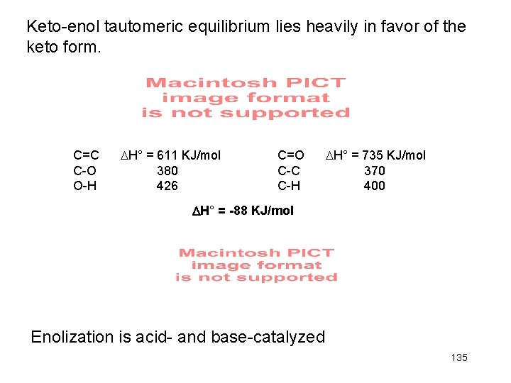 Keto-enol tautomeric equilibrium lies heavily in favor of the keto form. C=C C-O O-H