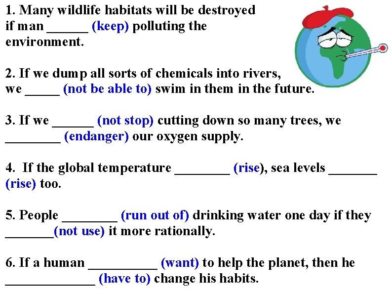 1. Many wildlife habitats will be destroyed if man ______ (keep) polluting the environment.