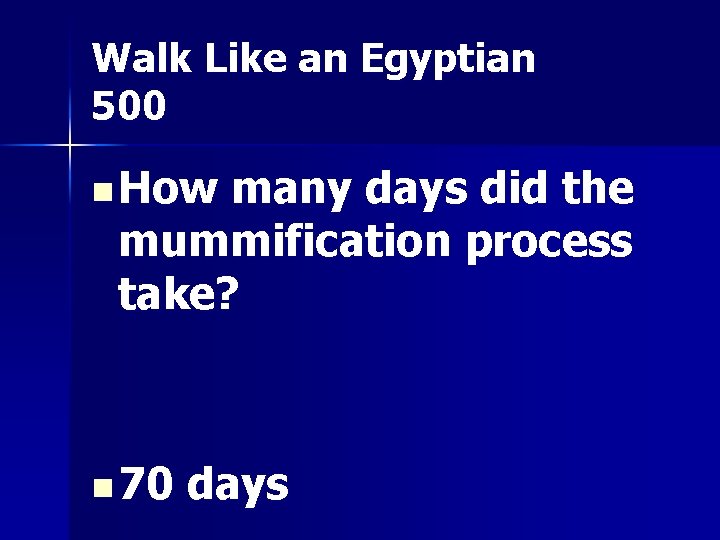 Walk Like an Egyptian 500 n How many days did the mummification process take?