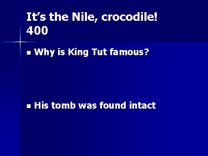 It’s the Nile, crocodile! 400 n Why is King Tut famous? n His tomb