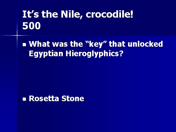 It’s the Nile, crocodile! 500 n What was the “key” that unlocked Egyptian Hieroglyphics?