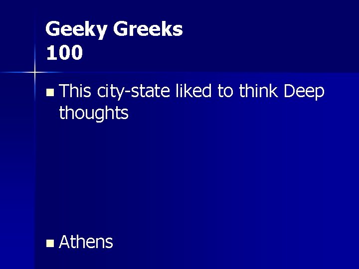 Geeky Greeks 100 n This city-state liked to think Deep thoughts n Athens 