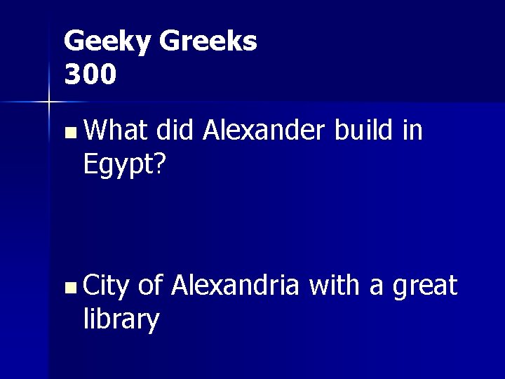 Geeky Greeks 300 n What did Alexander build in Egypt? n City of Alexandria