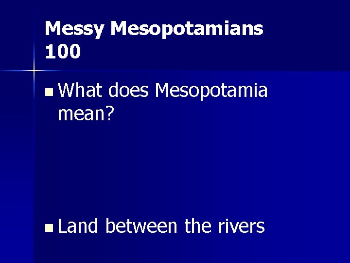 Messy Mesopotamians 100 n What does Mesopotamia mean? n Land between the rivers 