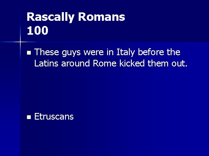 Rascally Romans 100 n These guys were in Italy before the Latins around Rome