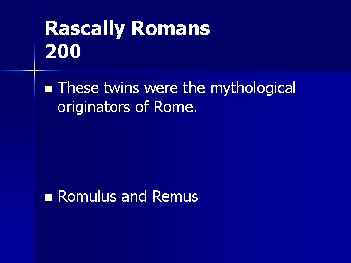 Rascally Romans 200 n These twins were the mythological originators of Rome. n Romulus