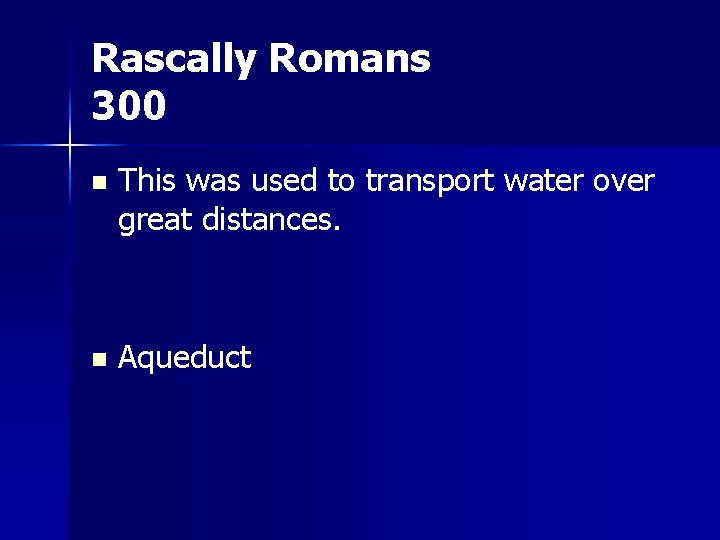 Rascally Romans 300 n This was used to transport water over great distances. n