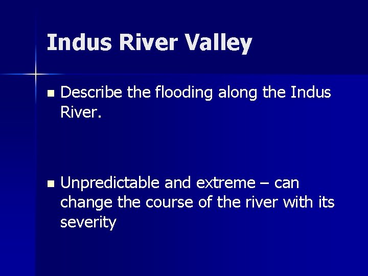 Indus River Valley n Describe the flooding along the Indus River. n Unpredictable and