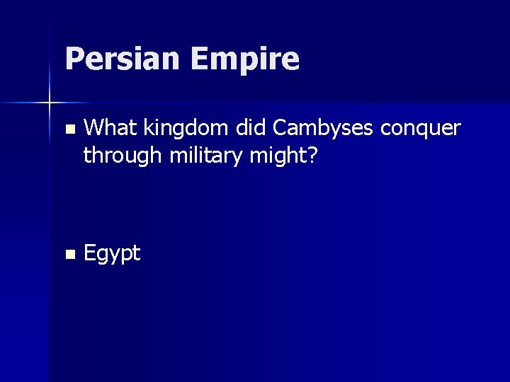 Persian Empire n What kingdom did Cambyses conquer through military might? n Egypt 