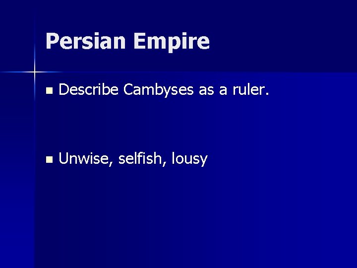 Persian Empire n Describe Cambyses as a ruler. n Unwise, selfish, lousy 