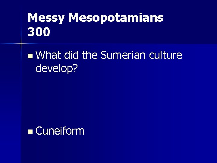 Messy Mesopotamians 300 n What did the Sumerian culture develop? n Cuneiform 