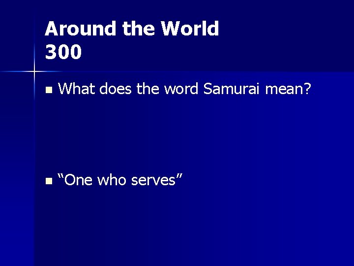 Around the World 300 n What does the word Samurai mean? n “One who