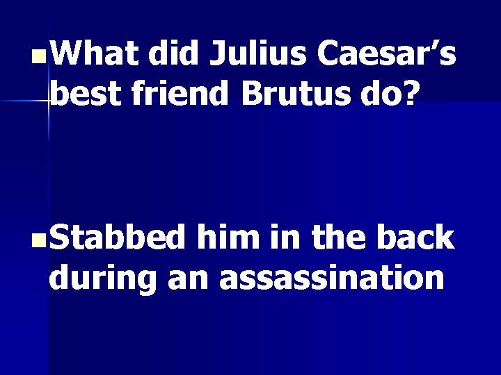 n What did Julius Caesar’s best friend Brutus do? n Stabbed him in the