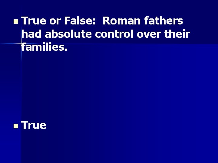 n True or False: Roman fathers had absolute control over their families. n True