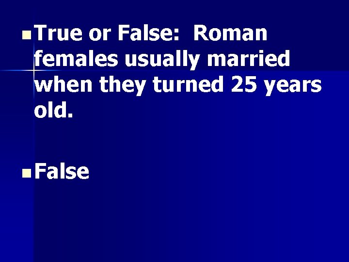 n True or False: Roman females usually married when they turned 25 years old.