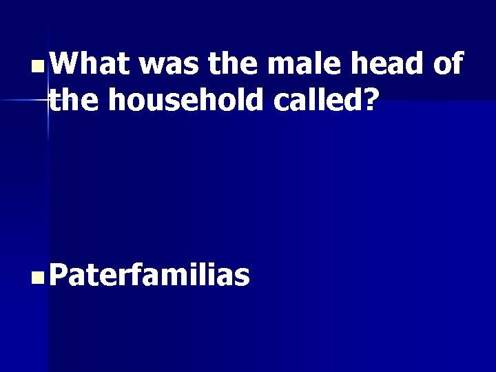n What was the male head of the household called? n Paterfamilias 