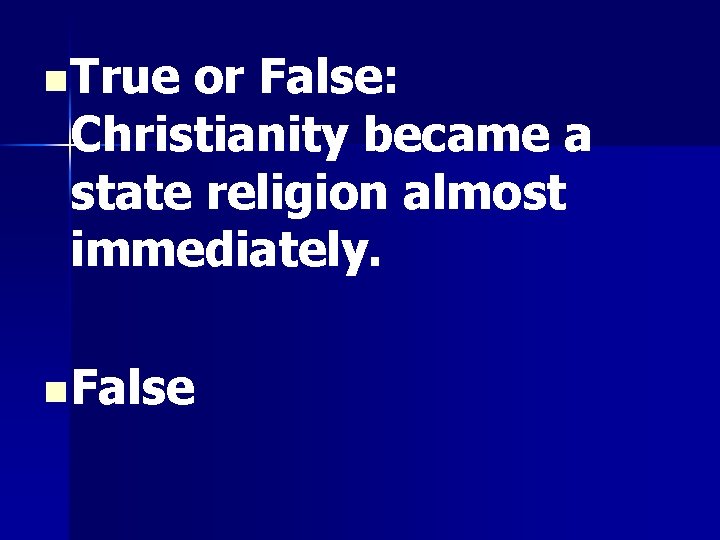 n True or False: Christianity became a state religion almost immediately. n False 